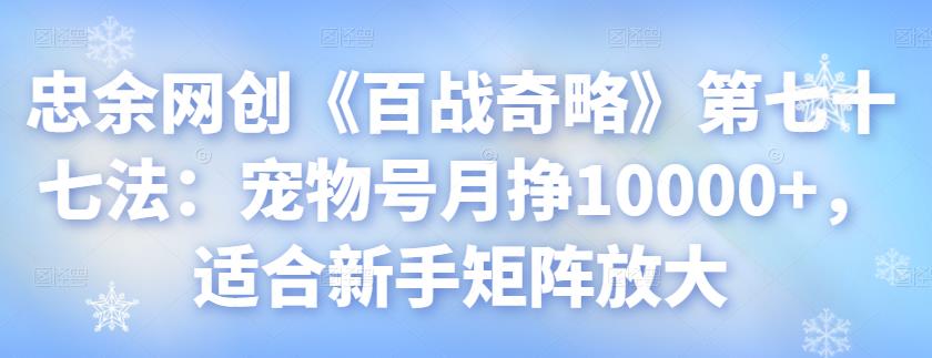 忠余网创《百战奇略》第七十七法：宠物号月挣10000+，适合新手矩阵放大-虫2小屋