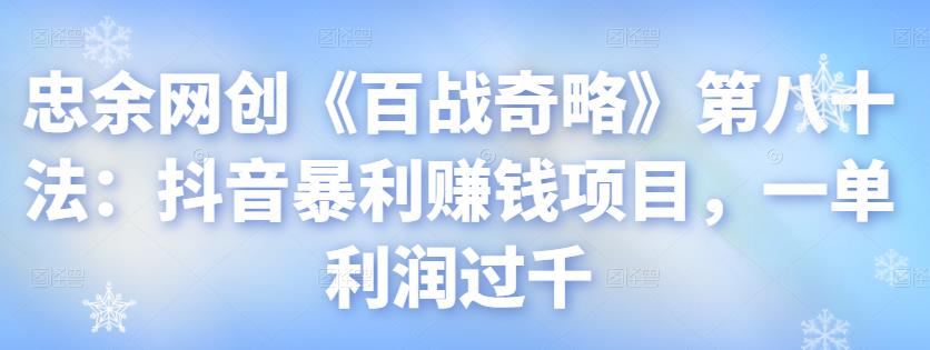 忠余网创《百战奇略》第八十法：抖音暴利赚钱项目，一单利润过千-虫2小屋
