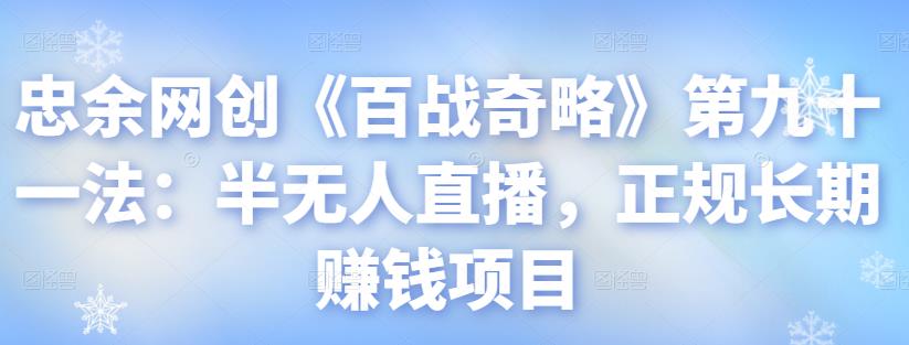 忠余网创《百战奇略》第九十一法：半无人直播，正规长期赚钱项目【视频课程】-虫2小屋