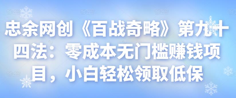 忠余网创《百战奇略》第九十四法：零成本无门槛赚钱项目，小白轻松领取低保【视频课程】-虫2小屋