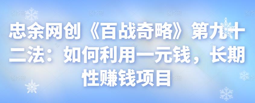 忠余网创《百战奇略》第九十二法：如何利用一元钱，长期性赚钱项目【视频课程】-虫2小屋