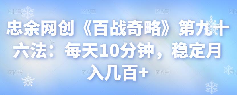 忠余网创《百战奇略》第九十六法：每天10分钟，稳定月入几百+【视频课程】-虫2小屋