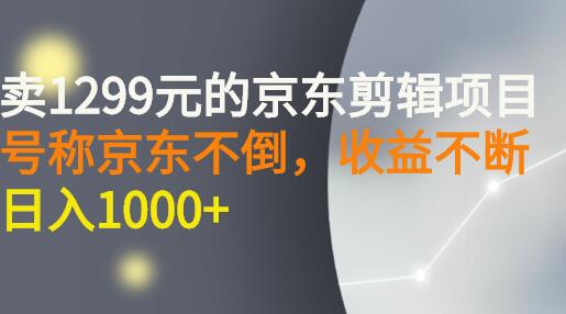 外面卖1299元的京东剪辑项目，号称京东不倒，收益不停止，日入1000+-虫2小屋