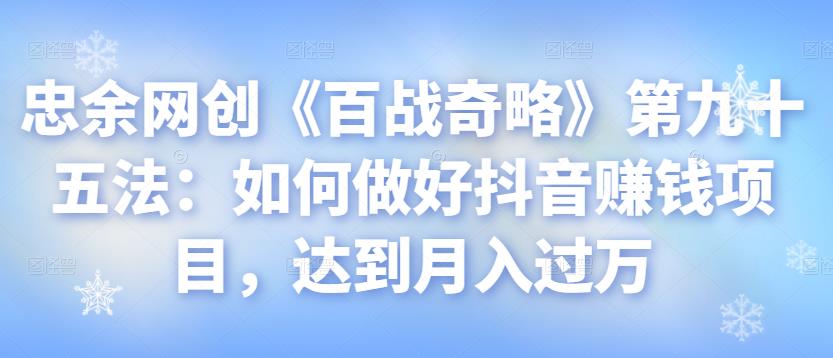 忠余网创《百战奇略》第九十五法：如何做好抖音赚钱项目，达到月入过万【视频课程】-虫2小屋