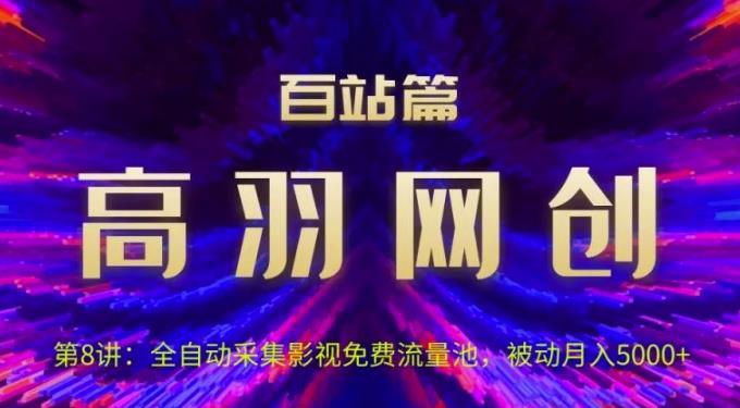 高羽网创百站篇第8讲：全自动采集影视免费流量池，被动月入5k+【视频课程】-虫2小屋