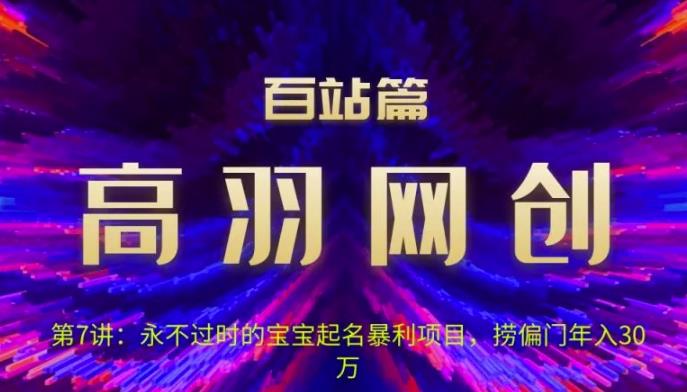 高羽网创百站篇第7讲：永不过时的宝宝起名红利项目，捞偏门年入30万【视频课程】-虫2小屋