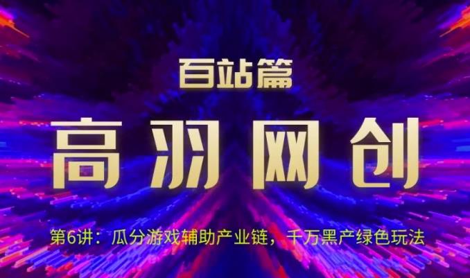 高羽网创百站篇第6讲：瓜分游戏辅助产业链，千万H产绿色玩法【视频课程】-虫2小屋