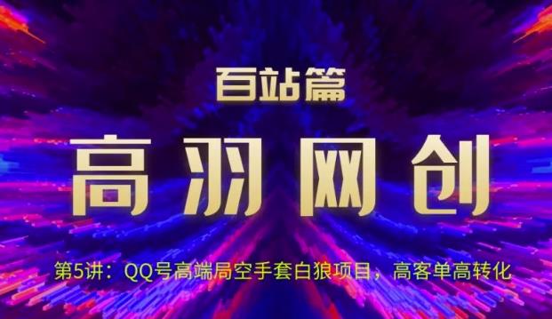 高羽网创百站篇第5讲：QQ号高端局空手套白狼项目，高客单高转化【视频课程】-虫2小屋