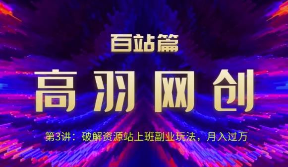 高羽网创百站篇第3讲：破解资源站上班副业玩法，月入过万【视频课程】-虫2小屋