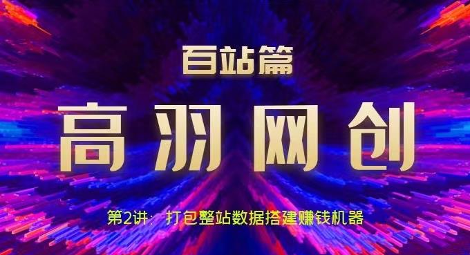 高羽网创百站篇第2讲：打包整站数据搭建网站赚钱机器【视频课程】-虫2小屋