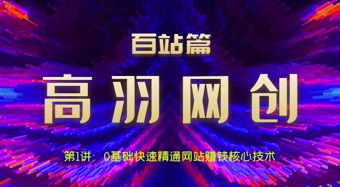 高羽网创百站篇第1讲：0基础快速精通网站赚钱核心技术【视频课程】-虫2小屋