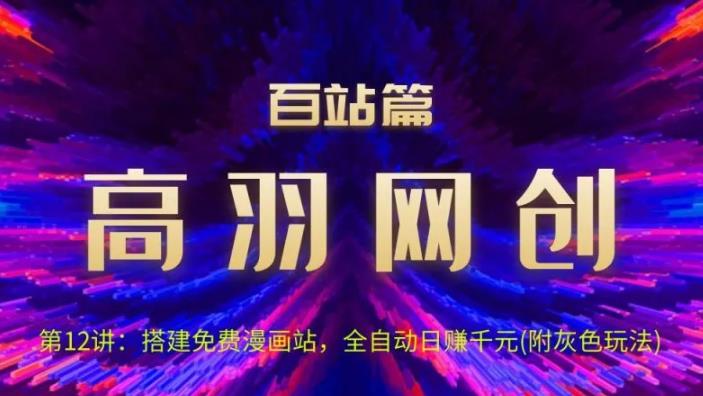 高羽网创百站篇第12讲：搭建免费漫画站，全自动日入过千(灰)【视频课程】-虫2小屋