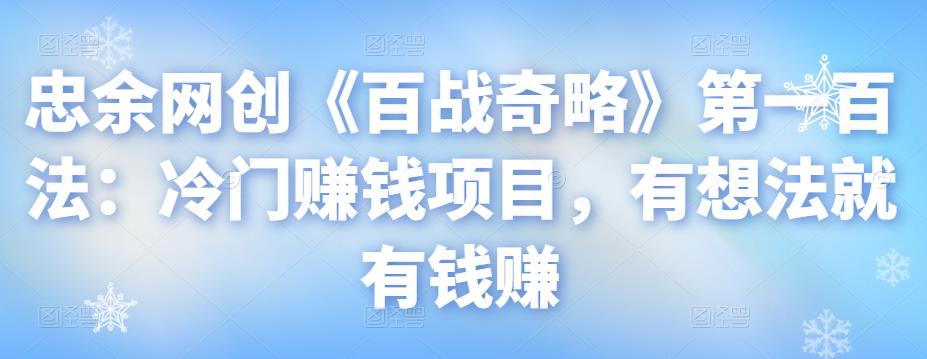 忠余网创《百战奇略》第一百法：冷门赚钱项目，有想法就有钱赚【视频课程】-虫2小屋