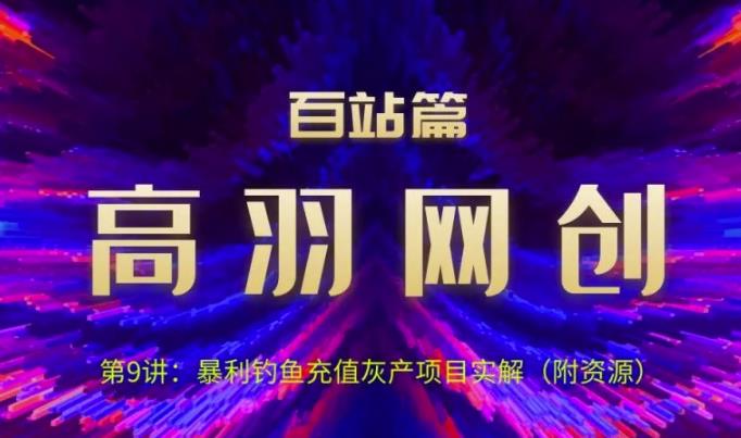 高羽网创百站篇第9讲：钓鱼充值挥产项目实解（附资源）【视频课程】-虫2小屋