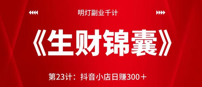 明灯副业千计—《生财锦囊》第23计：抖音小店日赚300＋【视频课程】-虫2小屋