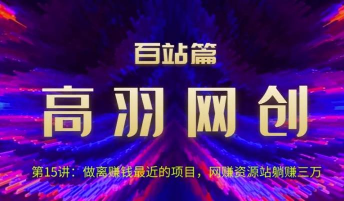 高羽网创百站篇第15讲：做离赚钱最近的项目，网赚资源站躺赚三万【视频课程】-虫2小屋