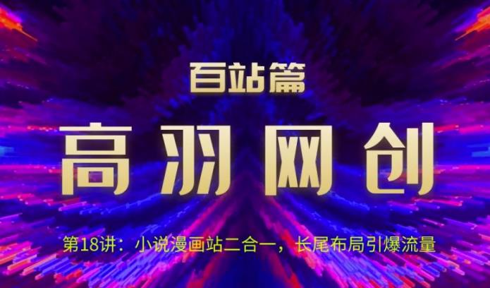 高羽网创百站篇第18讲：小说漫画站二合一，长尾布局引爆流量【视频课程】-虫2小屋