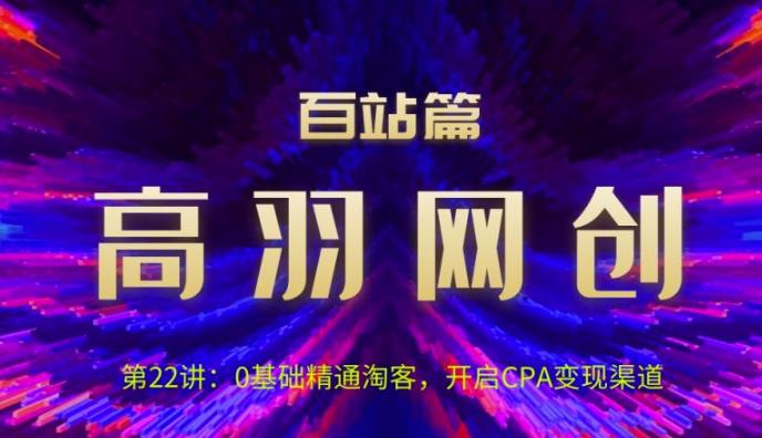 高羽网创百站篇第22讲：0基础精通淘客，开启CPA变现渠道【视频课程】-虫2小屋