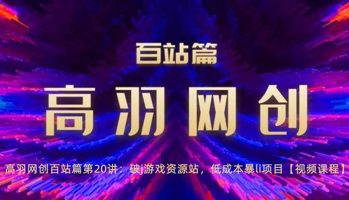 高羽网创百站篇第20讲：破j游戏资源站，低成本暴li项目【视频课程】-虫2小屋