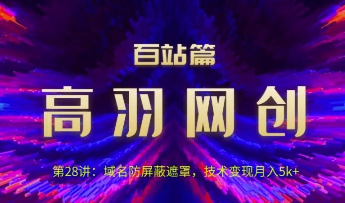 高羽网创百站篇第28讲：域名防屏蔽遮罩，技术变现月入5k+【视频课程】-虫2小屋