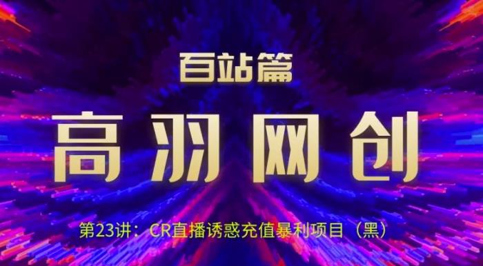 高羽网创百站篇第23讲：CR直播诱惑充值暴li项目【视频课程】-虫2小屋