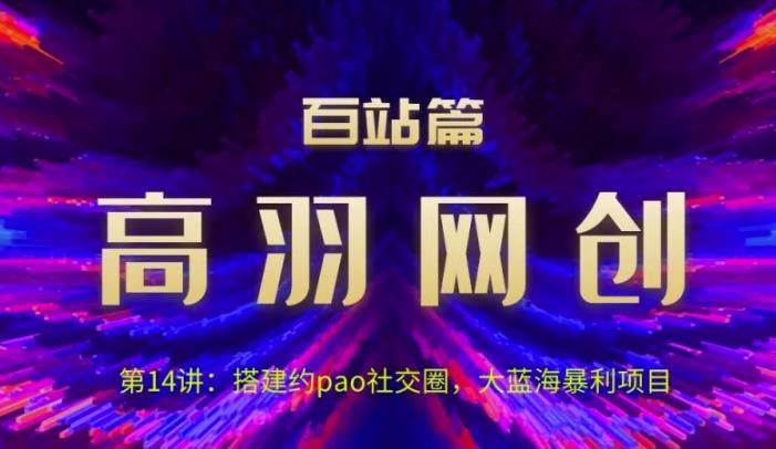 高羽网创百站篇第14讲：搭建yp社交圈，大蓝海暴li项目【视频课程】-虫2小屋