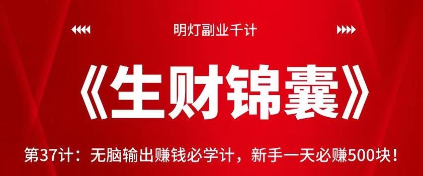 明灯副业千计—《生财锦囊》第37计：无脑输出赚钱必学计，新手一天必赚500块！【视频课程】-虫2小屋
