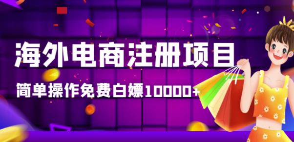 【高端精品】海外电商注册项目，简单操作免费白嫖10000+-虫2小屋
