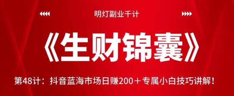 明灯副业千计—《生财锦囊》第48计：抖音蓝海市场日赚200＋专属小白技巧讲解！【视频课程】-虫2小屋