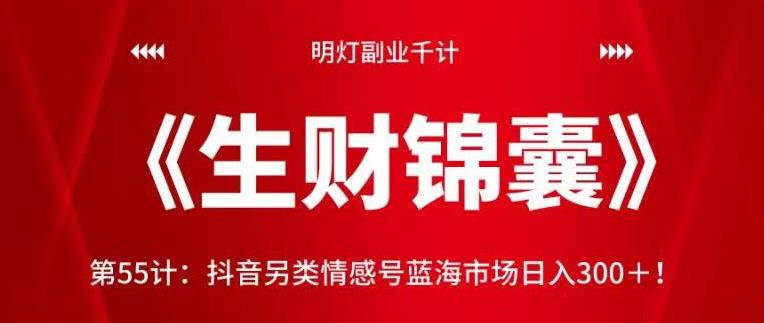 明灯副业千计—《生财锦囊》第55计：抖音另类情感号蓝海市场日入300＋【视频课程】-虫2小屋