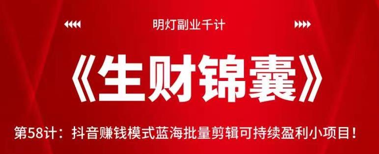 明灯副业千计—《生财锦囊》第58计：抖音赚钱模式蓝海批量剪辑可持续盈利小项目！【视频课程】-虫2小屋