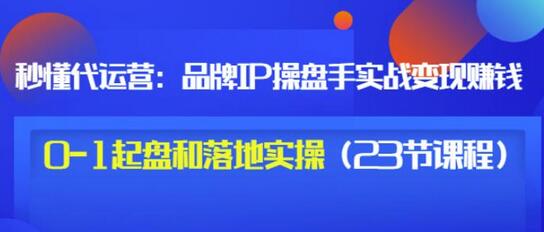 秒懂代运营：品牌IP操盘手实战赚钱，0-1起盘和落地实操（23节课程）价值199-虫2小屋
