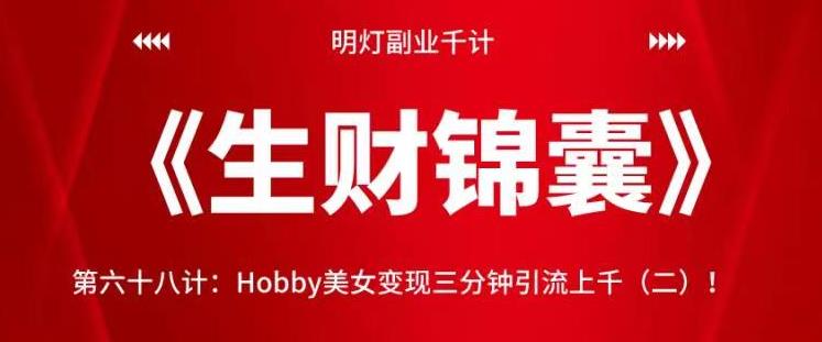 明灯副业千计—《生财锦囊》第六十九计：Hobby美女变现三分钟引流上千（二）！【视频课程】-虫2小屋