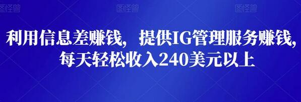 利用信息差赚钱，提供IG管理服务赚钱，每天轻松收入240美元以上-虫2小屋
