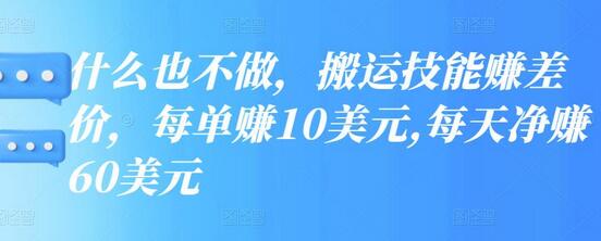什么也不做，搬运技能赚差价，每单赚10美元,每天净赚60美元-虫2小屋