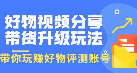 好物视频分享带货升级玩法：玩赚好物评测账号，月入10个W（1小时详细教程）-虫2小屋