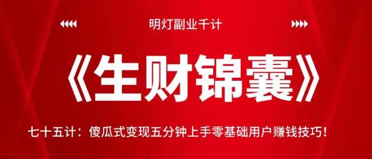 明灯副业千计—《生财锦囊》75计：傻瓜式变现五分钟上手零基础用户赚钱技巧！【视频课程】-虫2小屋