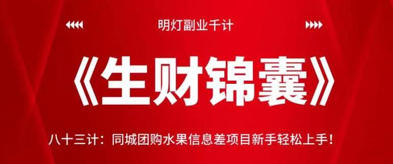 明灯副业千计—《生财锦囊》83计：同城团购水果信息差项目新手轻松上手！【视频课程】-虫2小屋