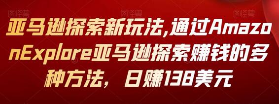 亚马逊探索新玩法,通过Amazon Explore亚马逊探索赚钱的多种方法，日赚138美元-虫2小屋