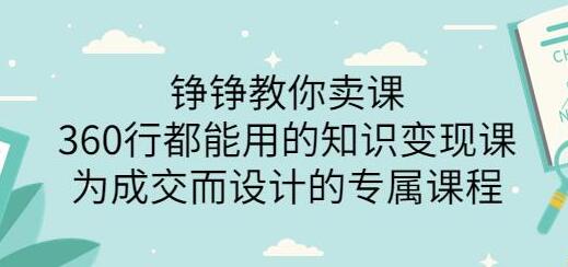 薛辉旗下铮铮教你卖课：360行都能用的知识变现课，为成交而设计的专属课程-价值2980-虫2小屋