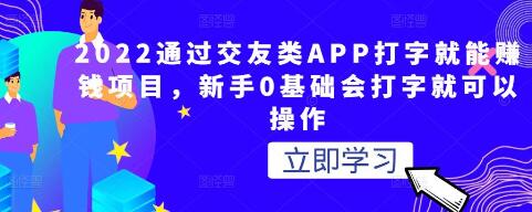 2022通过交友类APP打字就能赚钱项目，新手0基础会打字就可以操作-虫2小屋