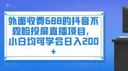 外面收费688的抖音不露脸投屏直播项目，小白均可学会日入200+-虫2小屋