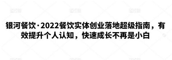 银河餐饮·2022餐饮实体创业落地超级指南，有效提升个人认知，快速成长不再是小白-虫2小屋
