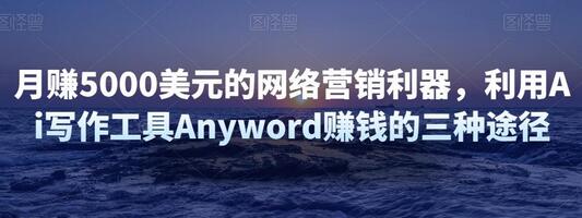 月赚5000美元的网络营销利器，利用Ai写作工具Anyword赚钱的三种途径-虫2小屋