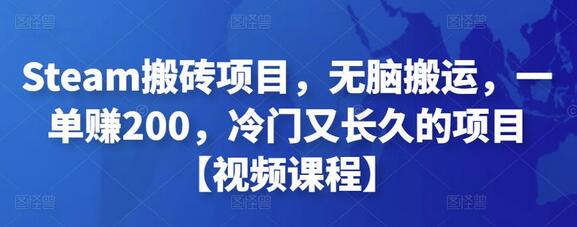 Steam搬砖项目,无脑搬运,一单赚200,冷门又长久的项目【视频课程】