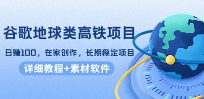 谷歌地球类高铁项目，日赚100，在家创作，长期稳定项目（教程+素材软件）-虫2小屋