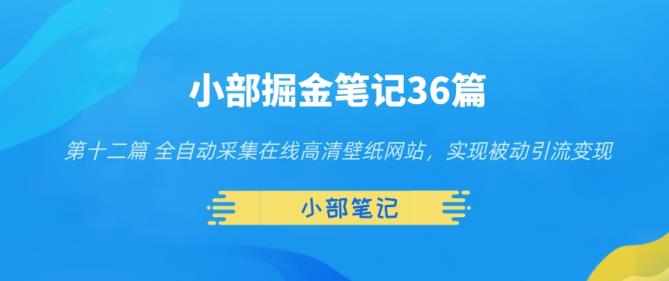小部掘金笔记36篇第十二篇全自动采集在线高清壁纸网站，实现被动引流变现-虫2小屋