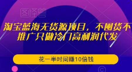 淘宝蓝海无货源项目，不囤货不推广只做冷门高利润代发，花一半时间赚10倍钱-虫2小屋