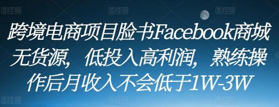 跨境电商项目脸书Facebook商城无货源，低投入高利润，熟练操作后月收入不会低于1W-3W-虫2小屋
