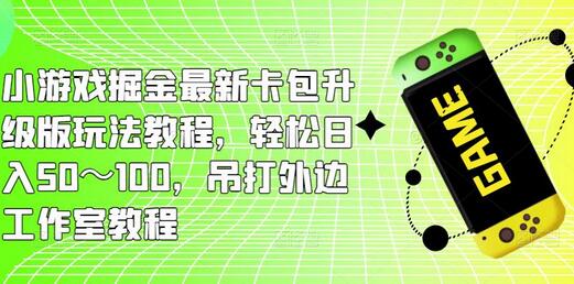 小游戏掘金最新卡包升级版玩法教程，轻松日入50～100，吊打外边工作室教程-虫2小屋